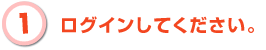 1. ログインしてください。